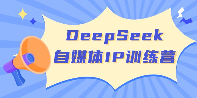 DeepSeek自媒体IP训练营，掌握四位定位法 长板变现模型 开启自媒体新篇章-云壹网创
