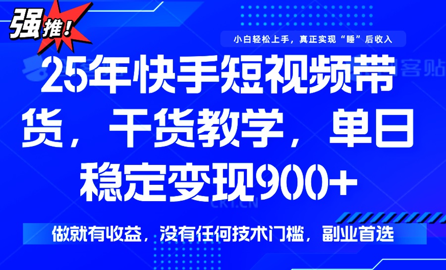 25年最新快手短视频带货，单日稳定变现900+，没有技术门槛，做就有收益-云壹网创