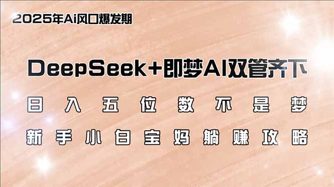 日入五位数不是梦，DeepSeek+即梦AI双管齐下，新手小白宝妈躺赚攻略-云壹网创