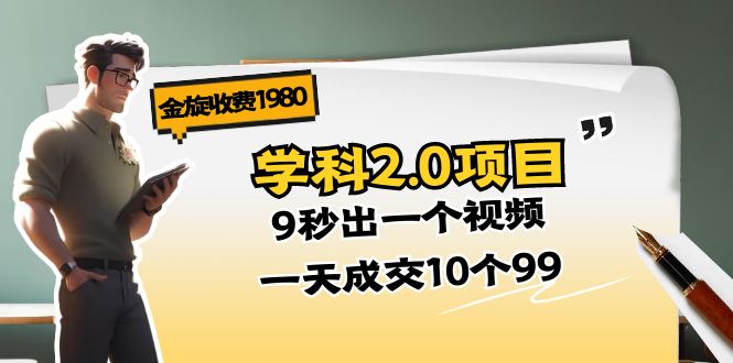 （11188期）金旋收费1980《学科2.0项目》9秒出一个视频，一天成交10个99-云壹网创