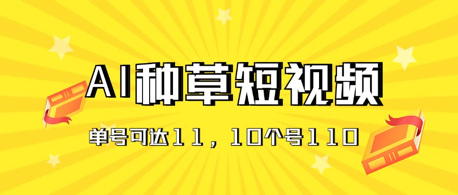 （11324期）AI种草单账号日收益11元（抖音，快手，视频号），10个就是110元-云壹网创