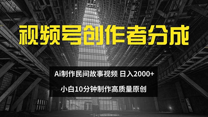 （12270期）视频号创作者分成 ai制作民间故事 新手小白10分钟制作高质量视频 日入2000-云壹网创