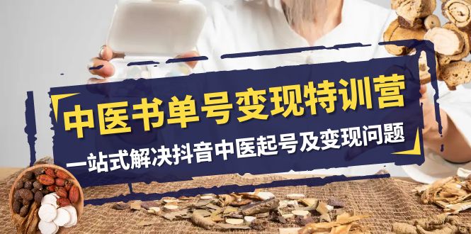 （7926期）中医-书单号变现特训营，一站式解决抖音中医起号及变现问题（14节课）-云壹网创