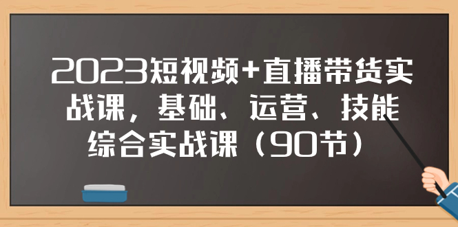 （7923期）2023短视频+直播带货实战课，基础、运营、技能综合实操课（90节）-云壹网创