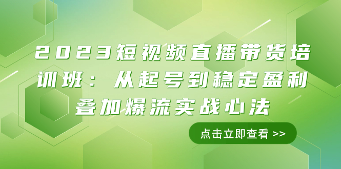 （7935期）2023短视频直播带货培训班：从起号到稳定盈利叠加爆流实战心法（11节课）-云壹网创