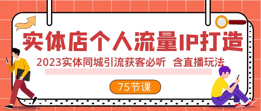 （7934期）实体店个人流量IP打造 2023实体同城引流获客必听 含直播玩法（75节完整版）-云壹网创