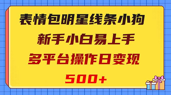 （8240期）表情包明星线条小狗变现项目，小白易上手多平台操作日变现500+-云壹网创