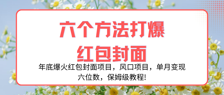 （8252期）年底爆火红包封面项目，风口项目，单月变现六位数，保姆级教程!-云壹网创