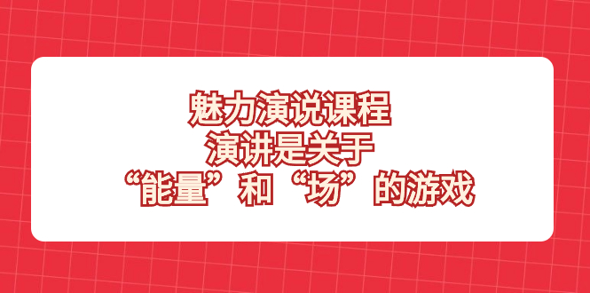 (8272期)魅力 演说课程,演讲是关于“能量”和“场”的游戏-云壹网创