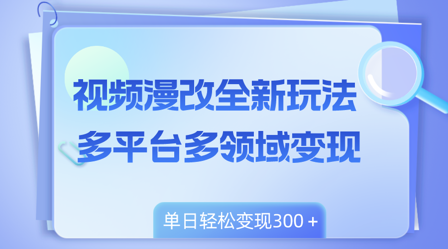（8273期）视频漫改全新玩法，多平台多领域变现，小白轻松上手，单日变现300＋-云壹网创