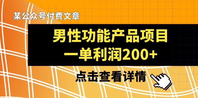 (8290期)某公众号付费文章《男性功能产品项目,一单利润200+》来品鉴下吧-云壹网创