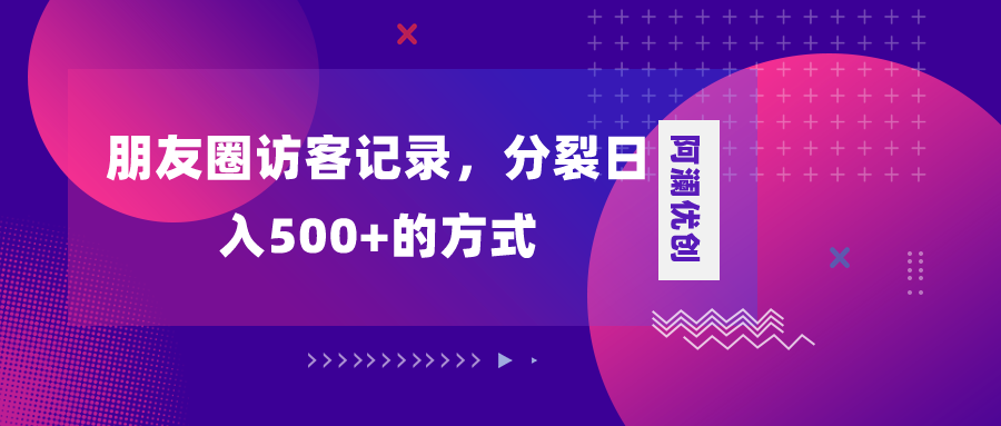 （8301期）朋友圈访客记录，分裂日入500+，变现加分裂-云壹网创