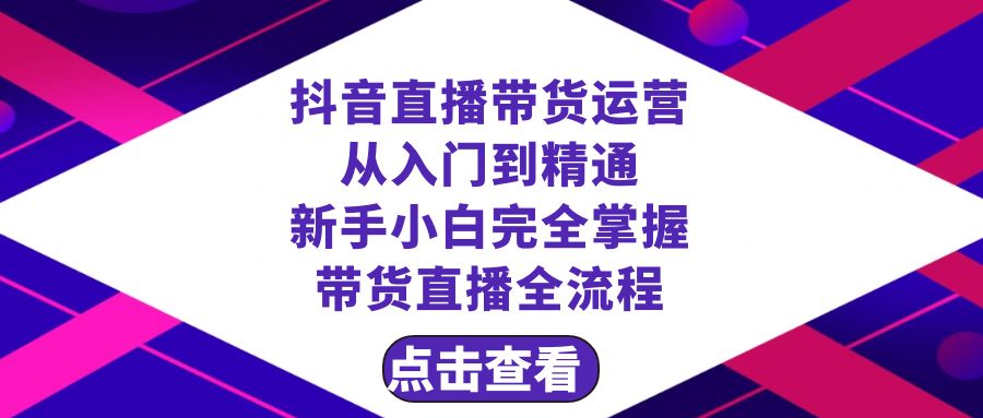 （8305期）抖音直播带货 运营从入门到精通，新手完全掌握带货直播全流程（23节）-云壹网创