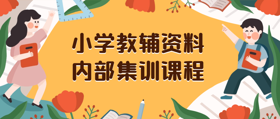 （8310期）小学教辅资料，内部集训保姆级教程。私域一单收益29-129（教程+资料）-云壹网创