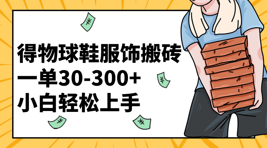 （8319期）得物球鞋服饰搬砖一单30-300+ 小白轻松上手-云壹网创
