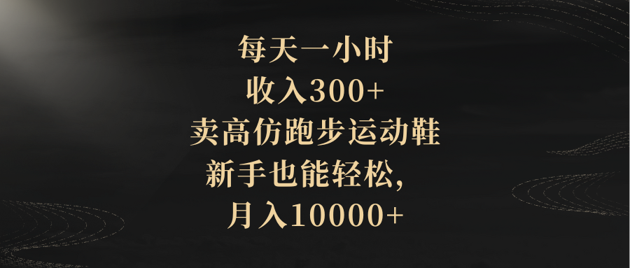 （8321期）每天一小时，收入300+，卖高仿跑步运动鞋，新手也能轻松，月入10000+-云壹网创