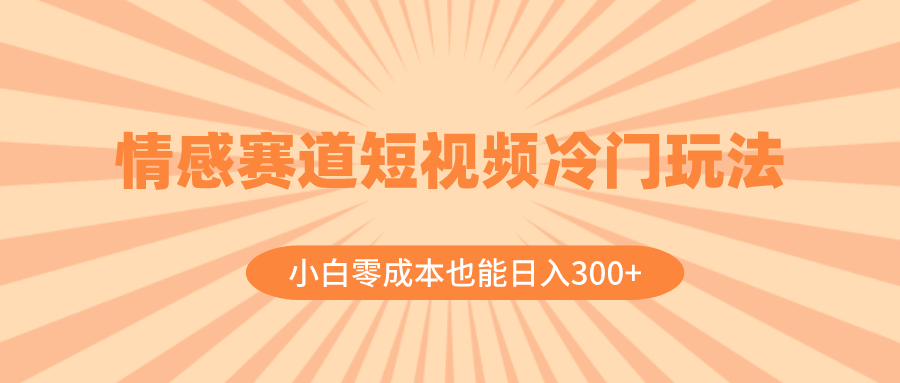 （8346期）情感赛道短视频冷门玩法，小白零成本也能日入300+（教程+素材）-云壹网创