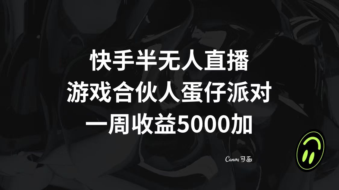 （8347期）快手半无人直播，游戏合伙人蛋仔派对，一周收益5000+-云壹网创