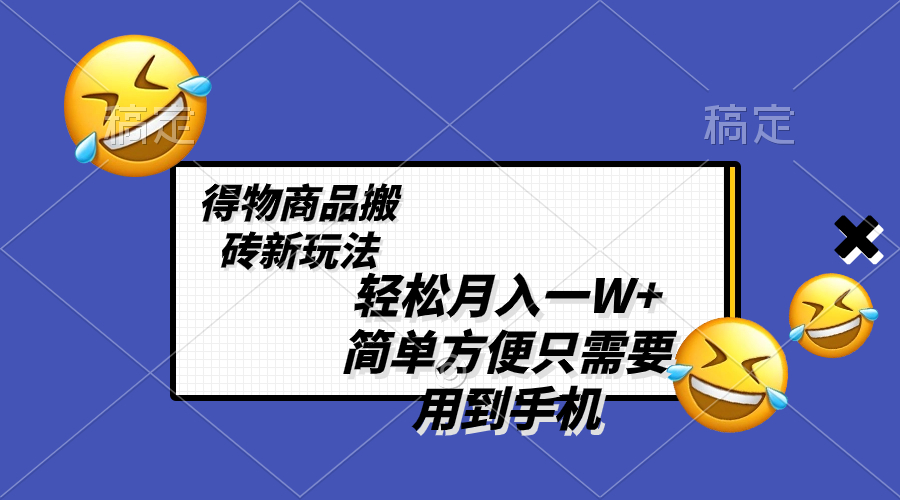 (8360期)轻松月入一W+,得物商品搬砖新玩法,简单方便 一部手机即可 不需要剪辑制作-云壹网创