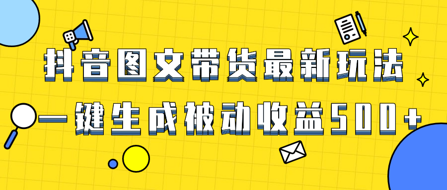 （8407期）爆火抖音图文带货项目，最新玩法一键生成，单日轻松被动收益500+-云壹网创