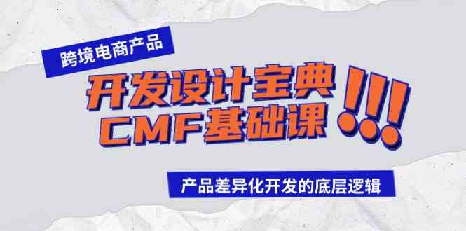 （9611期）跨境电商产品开发设计宝典-CMF基础课：产品差异化开发的底层逻辑-云壹网创