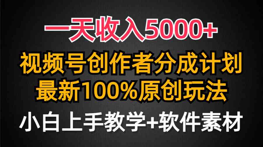 （9599期）一天收入5000+，视频号创作者分成计划，最新100%原创玩法，小白也可以轻…-云壹网创