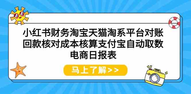 （9628期）小红书财务淘宝天猫淘系平台对账回款核对成本核算支付宝自动取数电商日报表-云壹网创