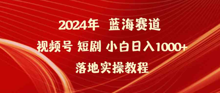 (9634期)2024年蓝海赛道视频号短剧 小白日入1000+落地实操教程-云壹网创