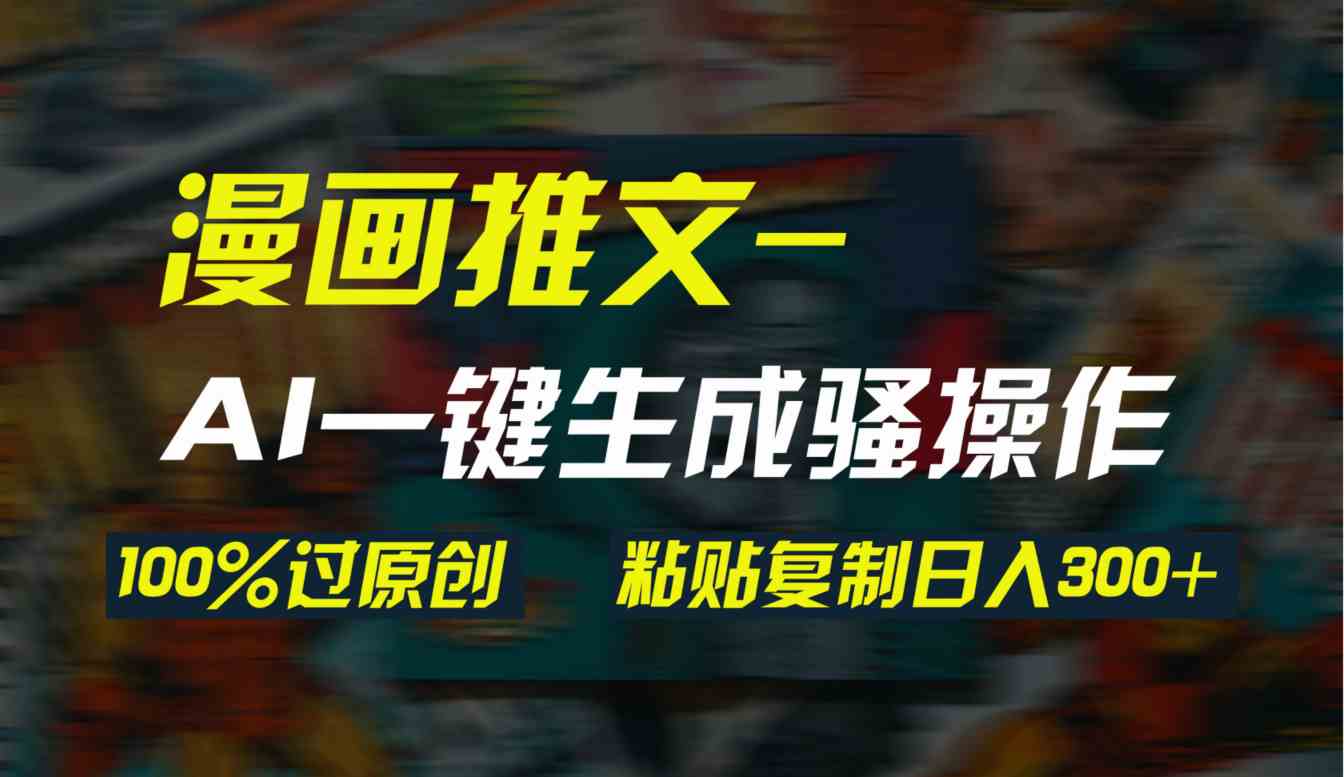 （9635期）AI一键生成漫画爆款视频，3分钟1条双重去重100%过原创，粘贴复制日入300+-云壹网创
