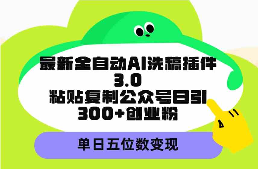 （9662期）最新全自动AI洗稿插件3.0，粘贴复制公众号日引300+创业粉，单日五位数变现-云壹网创