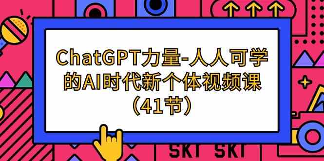 （9670期）ChatGPT-力量-人人可学的AI时代新个体视频课（41节）-云壹网创