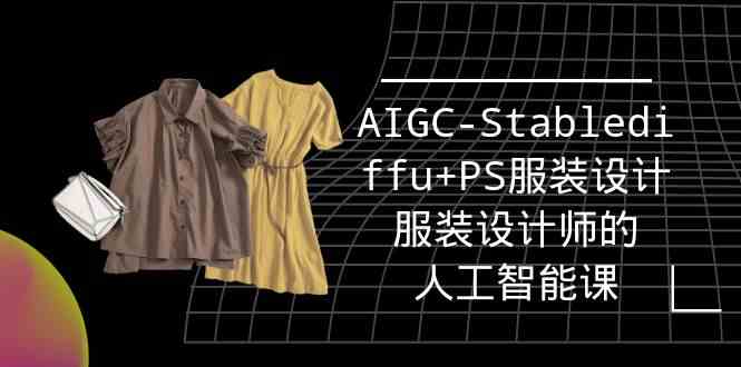 （9674期）实战培训班：AIGC-Stablediffu+PS服装设计-服装设计师的人工智能课（16节）-云壹网创