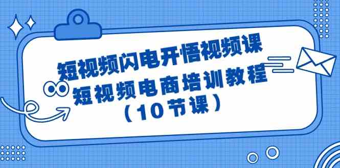 （9682期）短视频-闪电开悟视频课：短视频电商培训教程（10节课）-云壹网创