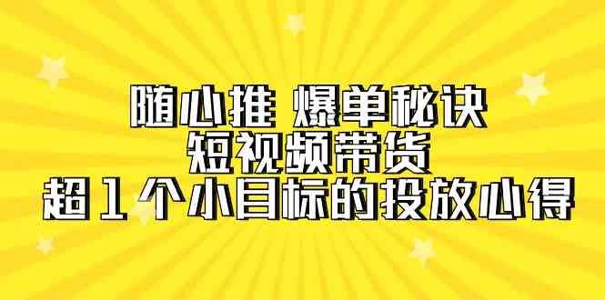 (9687期)随心推 爆单秘诀,短视频带货-超1个小目标的投放心得(7节视频课)插图 (9687期)随心推 爆单秘诀,短视频带货-超1个小目标的投放心得(7节视频课)插图