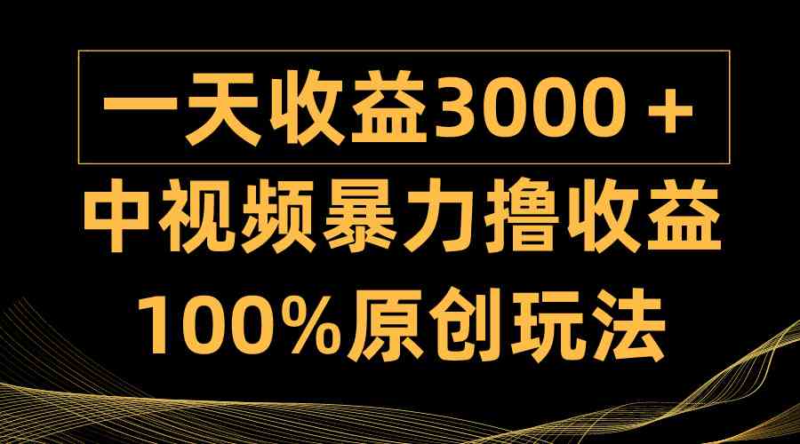 （9696期）中视频暴力撸收益，日入3000＋，100%原创玩法，小白轻松上手多种变现方式-云壹网创