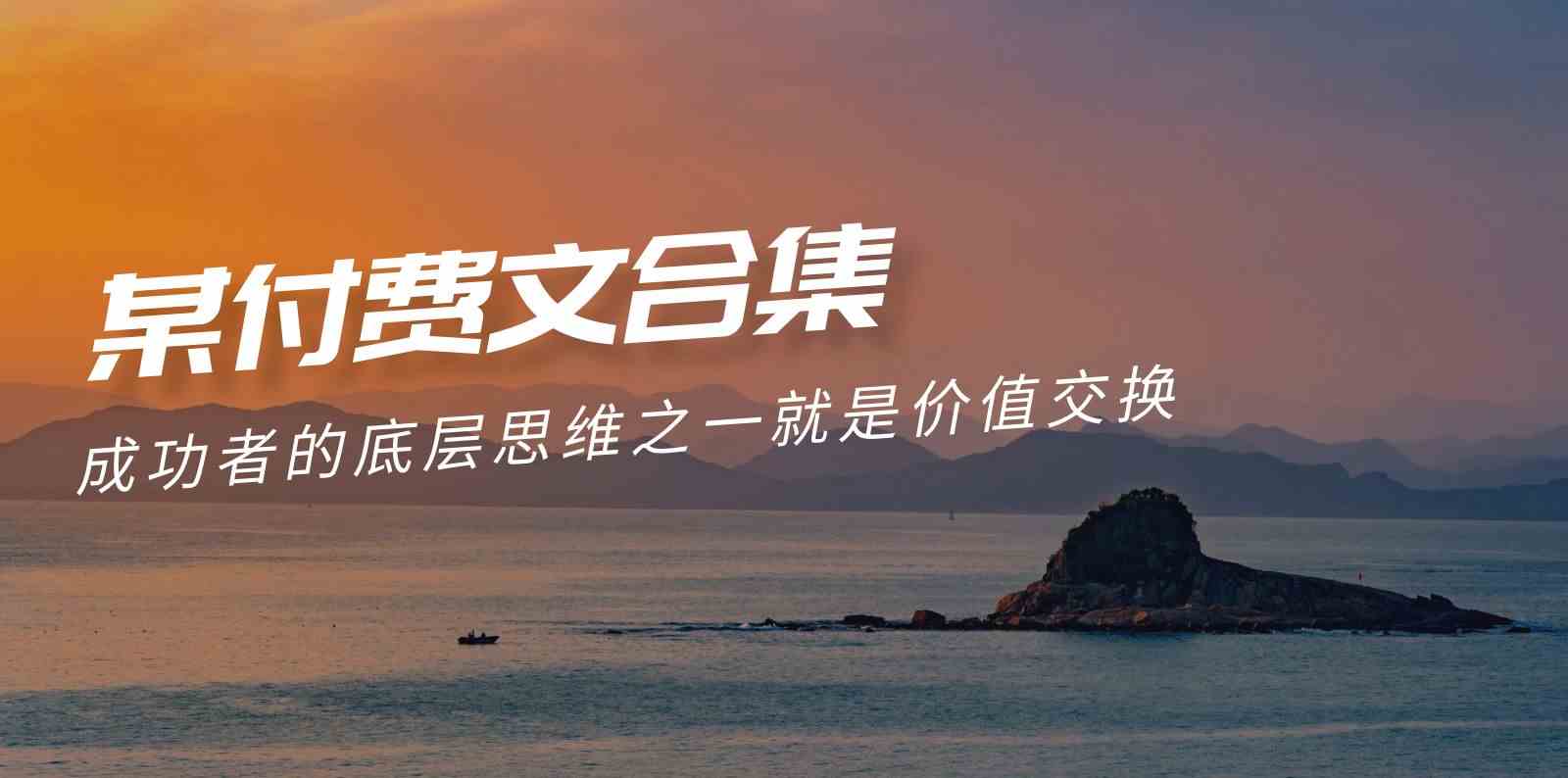 （9708期）赢在 8小时之外《付费文合集》成功者的底层思维之一 就是价值交换-云壹网创