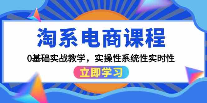 （9704期）淘系电商课程，0基础实战教学，实操性系统性实时性（15节课）-云壹网创