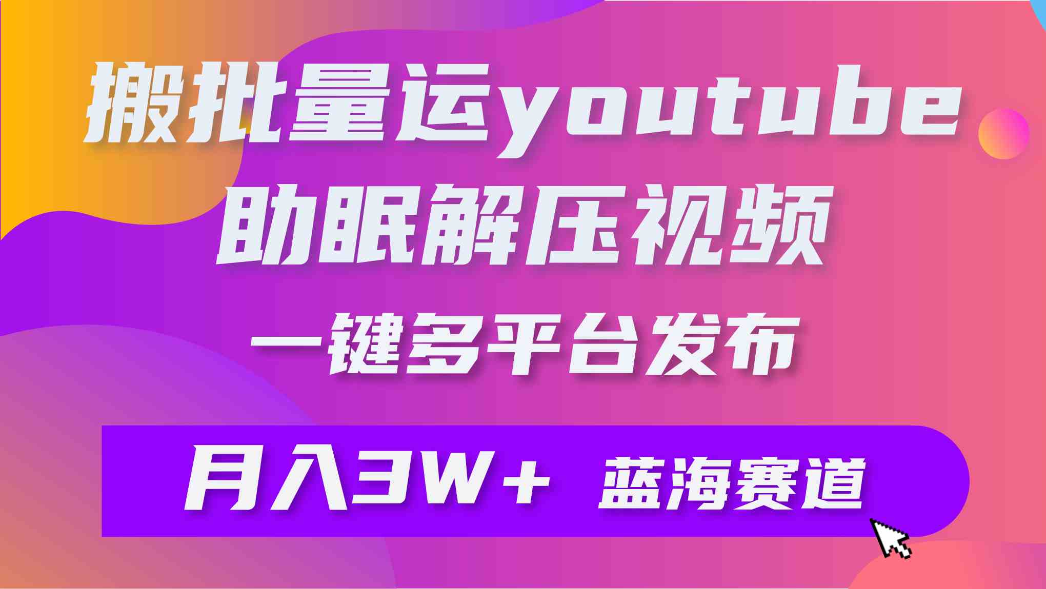 （9727期）批量搬运YouTube解压助眠视频 一键多平台发布 月入2W+-云壹网创