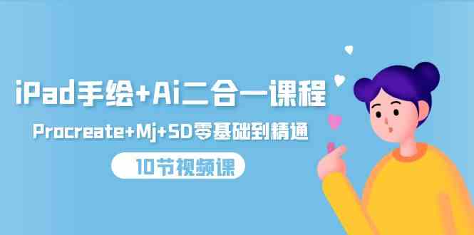 （9720期）iPad手绘+Ai二合一课程，Procreate+Mj+SD零基础到精通（10节视频课）-云壹网创
