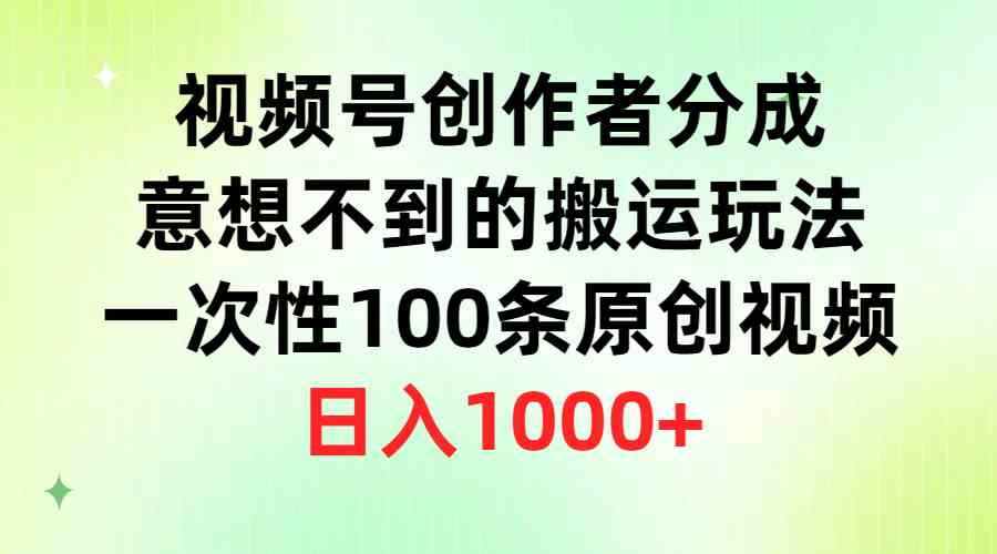 （9737期）视频号创作者分成，意想不到的搬运玩法，一次性100条原创视频，日入1000+-云壹网创