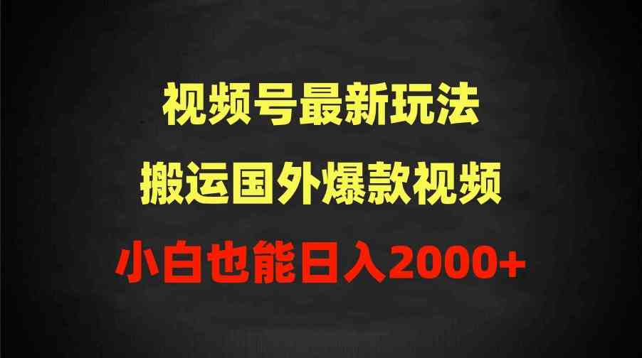 （9796期）2024视频号最新玩法，搬运国外爆款视频，100%过原创，小白也能日入2000+-云壹网创