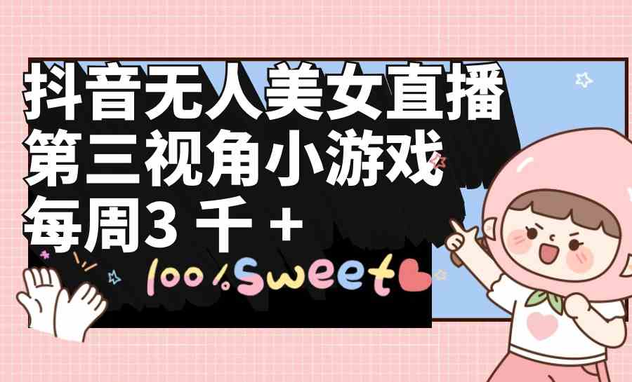 （9796期）抖音无人美女直播，第三视角小游戏，每周收益3000+-云壹网创