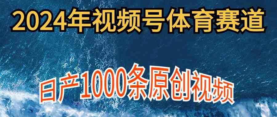 (9810期)2024年体育赛道视频号,新手轻松操作, 日产1000条原创视频,多账号多撸分成-云壹网创