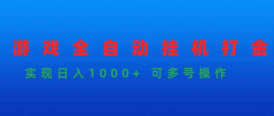 （9828期）游戏全自动挂机打金项目，实现日入1000+ 可多号操作-云壹网创