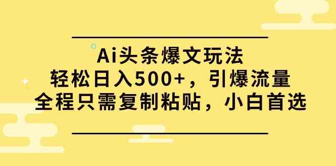 （9853期）Ai头条爆文玩法，轻松日入500+，引爆流量全程只需复制粘贴，小白首选-云壹网创