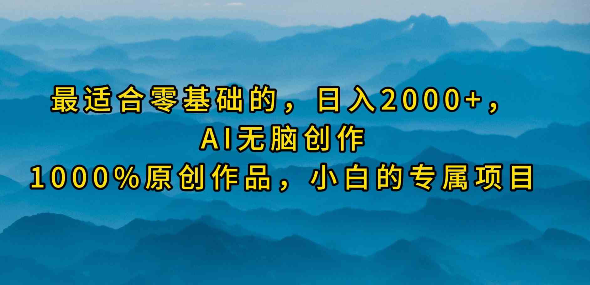 （9866期）最适合零基础的，日入2000+，AI无脑创作，100%原创作品，小白的专属项目-云壹网创