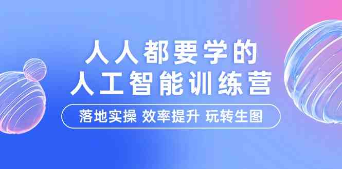 （9872期）人人都要学的-人工智能特训营，落地实操 效率提升 玩转生图（22节课）-云壹网创
