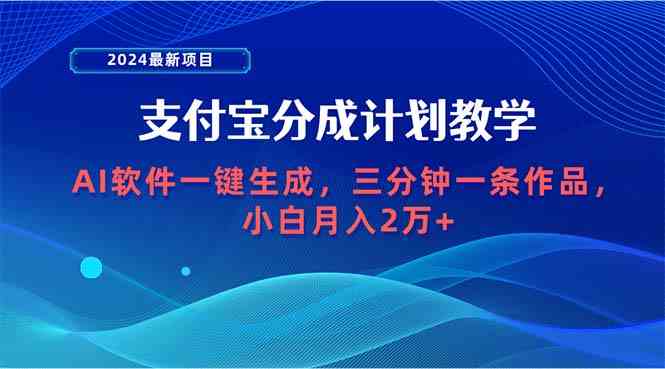（9880期）2024最新项目，支付宝分成计划 AI软件一键生成，三分钟一条作品，小白月…-云壹网创