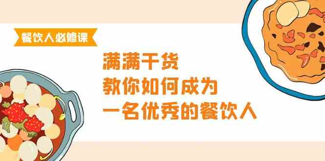 （9884期）餐饮人必修课，满满干货，教你如何成为一名优秀的餐饮人（47节课）-云壹网创