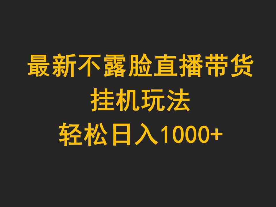 （9897期）最新不露脸直播带货，挂机玩法，轻松日入1000+-云壹网创